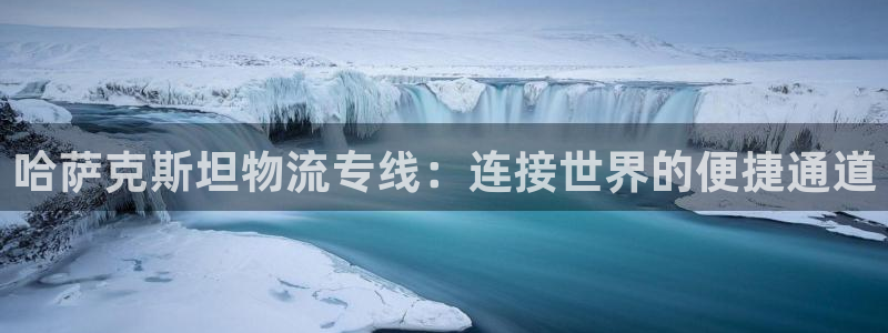 豪门国际登录网：哈萨克斯坦物流专线：